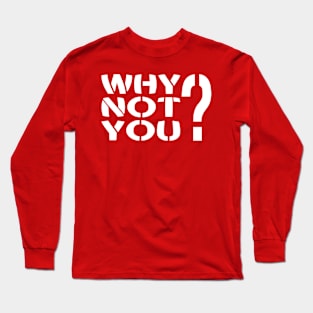 Why Not You? Long Sleeve T-Shirt